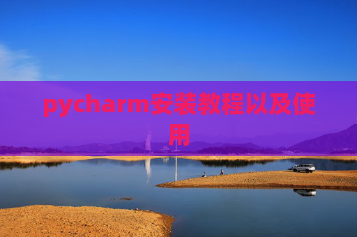 pycharm安装教程以及使用 pycharm安装教程以及使用